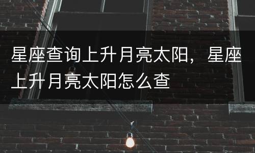 星座查询上升月亮太阳，星座上升月亮太阳怎么查