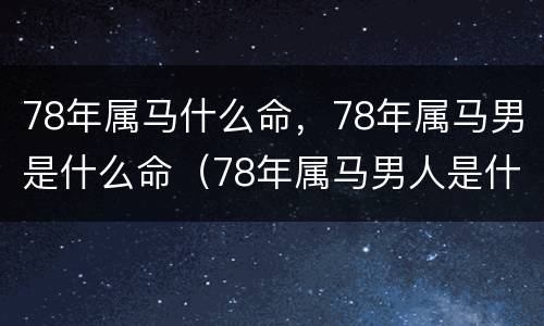 78年属马什么命，78年属马男是什么命（78年属马男人是什么命）