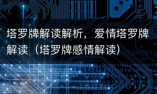 塔罗牌解读解析，爱情塔罗牌解读（塔罗牌感情解读）