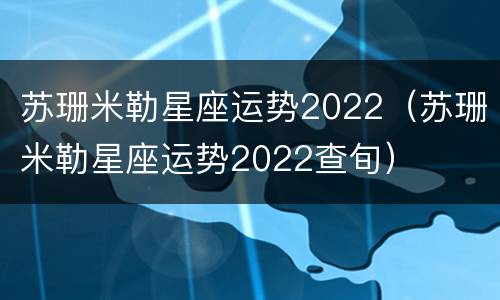 苏珊米勒星座运势2022（苏珊米勒星座运势2022查旬）