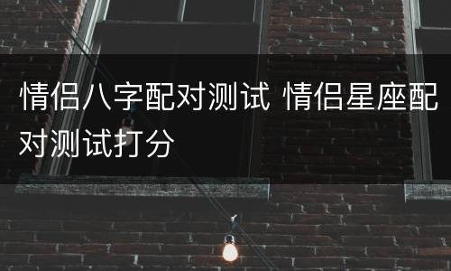 情侣八字配对测试 情侣星座配对测试打分