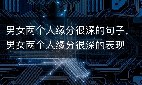 男女两个人缘分很深的句子，男女两个人缘分很深的表现