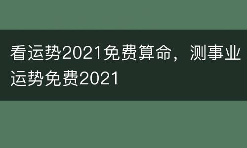 看运势2021免费算命，测事业运势免费2021
