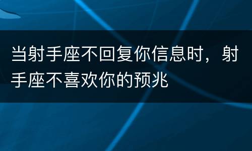 当射手座不回复你信息时，射手座不喜欢你的预兆