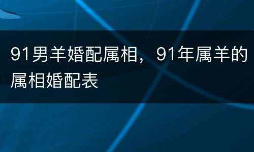91男羊婚配属相，91年属羊的属相婚配表