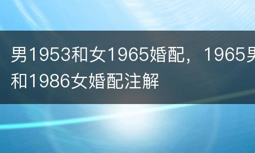 男1953和女1965婚配，1965男和1986女婚配注解