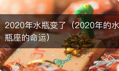 2020年水瓶变了（2020年的水瓶座的命运）