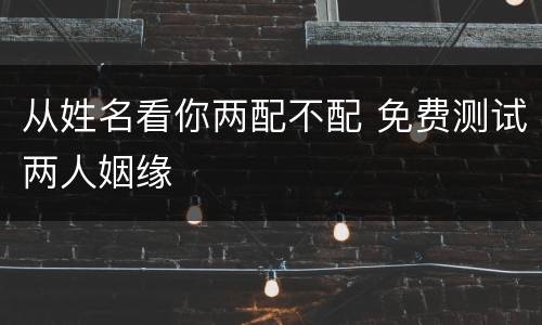 从姓名看你两配不配 免费测试两人姻缘