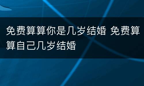 免费算算你是几岁结婚 免费算算自己几岁结婚