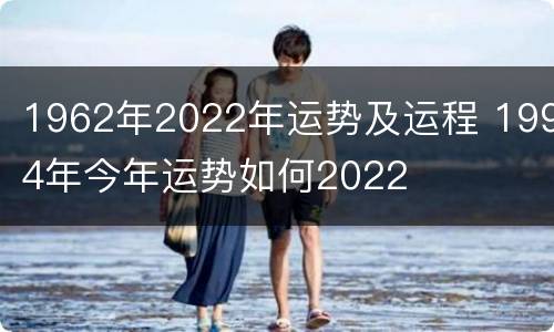 1962年2022年运势及运程 1994年今年运势如何2022