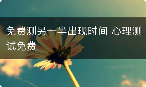 免费测另一半出现时间 心理测试免费