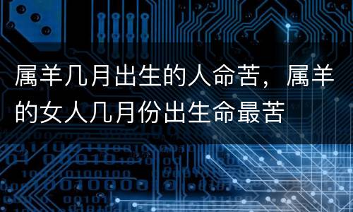 属羊几月出生的人命苦，属羊的女人几月份出生命最苦