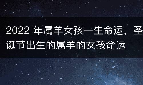2022 年属羊女孩一生命运，圣诞节出生的属羊的女孩命运