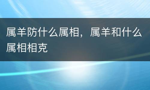 属羊防什么属相，属羊和什么属相相克