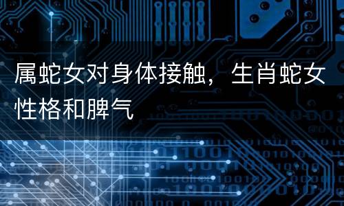 属蛇女对身体接触，生肖蛇女性格和脾气