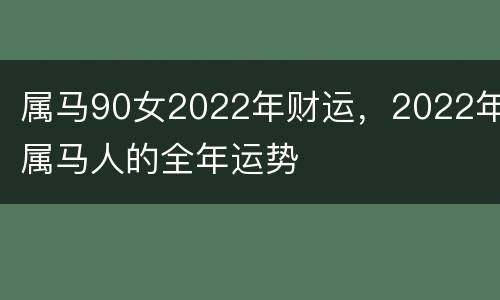 属马90女2022年财运，2022年属马人的全年运势