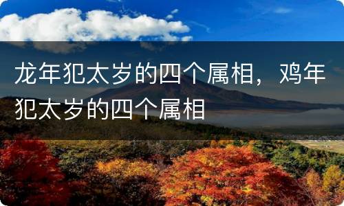 龙年犯太岁的四个属相，鸡年犯太岁的四个属相