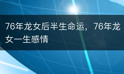 76年龙女后半生命运，76年龙女一生感情