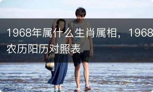 1968年属什么生肖属相，1968农历阳历对照表