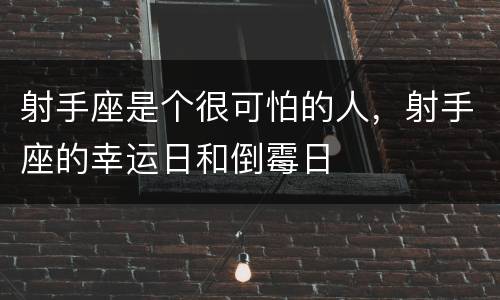 射手座是个很可怕的人，射手座的幸运日和倒霉日