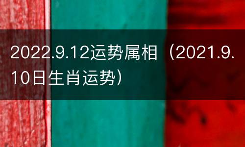 2022.9.12运势属相（2021.9.10日生肖运势）