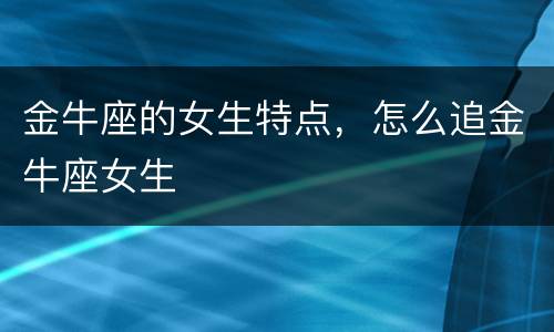 金牛座的女生特点，怎么追金牛座女生