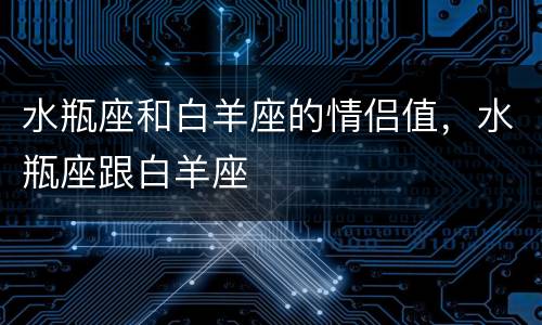 水瓶座和白羊座的情侣值，水瓶座跟白羊座