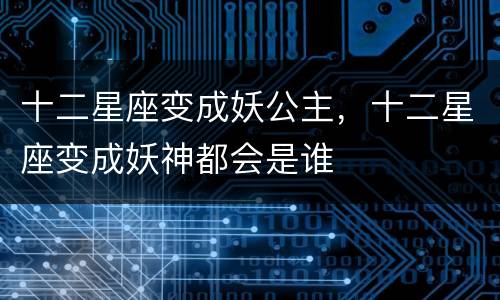 十二星座变成妖公主，十二星座变成妖神都会是谁