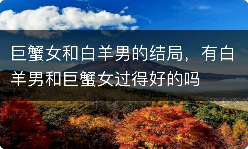 巨蟹女和白羊男的结局，有白羊男和巨蟹女过得好的吗