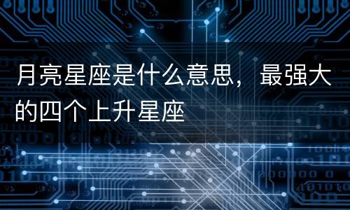 月亮星座是什么意思，最强大的四个上升星座