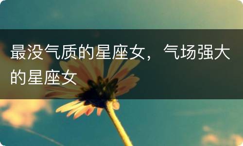 最没气质的星座女，气场强大的星座女