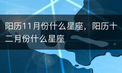 阳历11月份什么星座，阳历十二月份什么星座