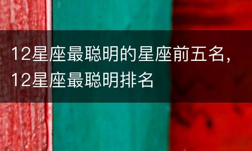12星座最聪明的星座前五名，12星座最聪明排名
