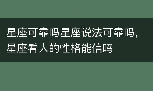 星座可靠吗星座说法可靠吗，星座看人的性格能信吗