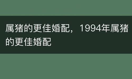 属猪的更佳婚配，1994年属猪的更佳婚配