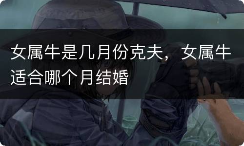 女属牛是几月份克夫，女属牛适合哪个月结婚