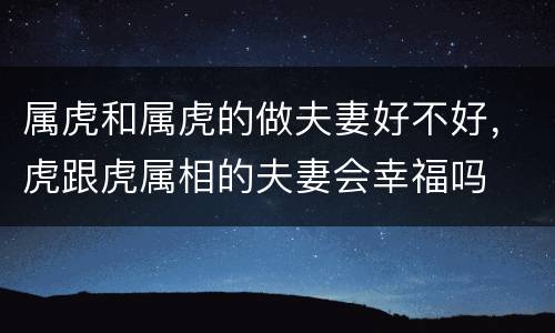 属虎和属虎的做夫妻好不好，虎跟虎属相的夫妻会幸福吗