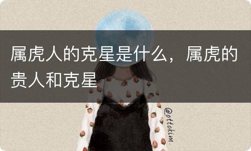 属虎人的克星是什么，属虎的贵人和克星