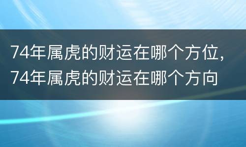 74年属虎的财运在哪个方位，74年属虎的财运在哪个方向