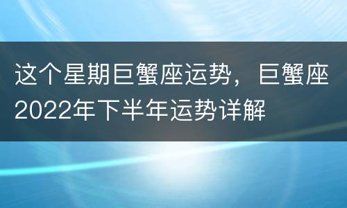 这个星期巨蟹座运势，巨蟹座2022年下半年运势详解