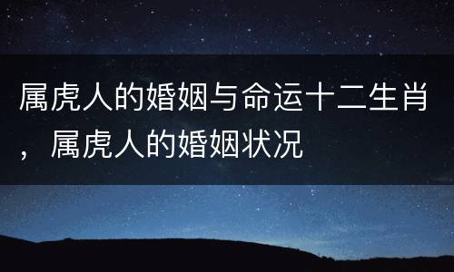 属虎人的婚姻与命运十二生肖，属虎人的婚姻状况