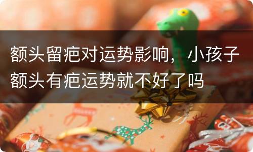 额头留疤对运势影响，小孩子额头有疤运势就不好了吗