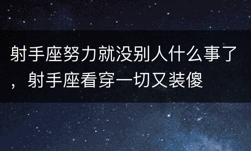 射手座努力就没别人什么事了，射手座看穿一切又装傻