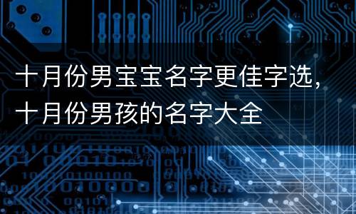 十月份男宝宝名字更佳字选，十月份男孩的名字大全