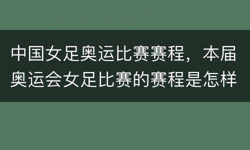 中国女足奥运比赛赛程，本届奥运会女足比赛的赛程是怎样的？ 小组赛首轮