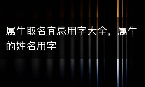 属牛取名宜忌用字大全，属牛的姓名用字