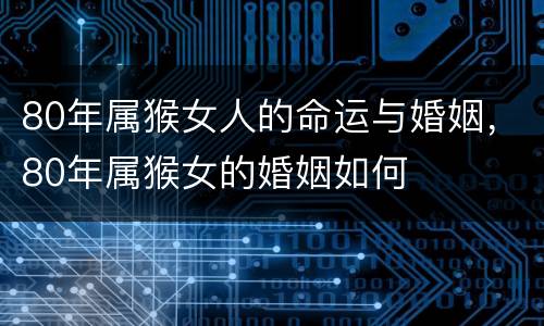 80年属猴女人的命运与婚姻，80年属猴女的婚姻如何