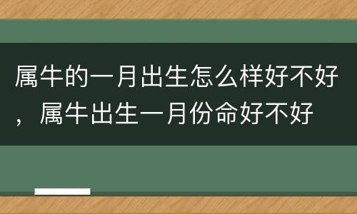 属牛的一月出生怎么样好不好，属牛出生一月份命好不好
