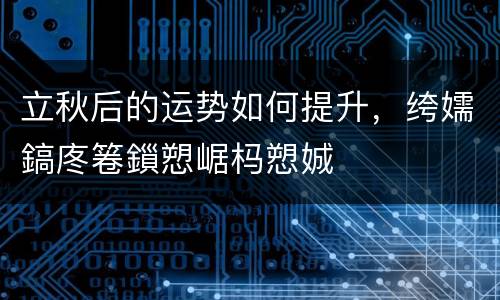 立秋后的运势如何提升，绔嬬鎬庝箞鎻愬崌杩愬娍