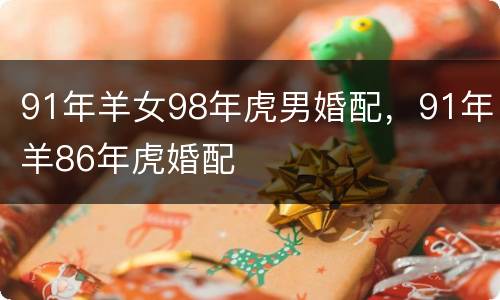 91年羊女98年虎男婚配，91年羊86年虎婚配